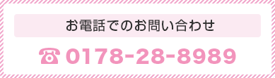 お電話でのお問い合わせ 0178-28-8989