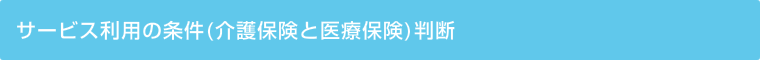 サービス利用の条件(介護保険と医療保険)判断