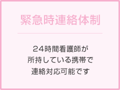 緊急時連絡体制 24時間看護師が所持している携帯で連絡対応可能です